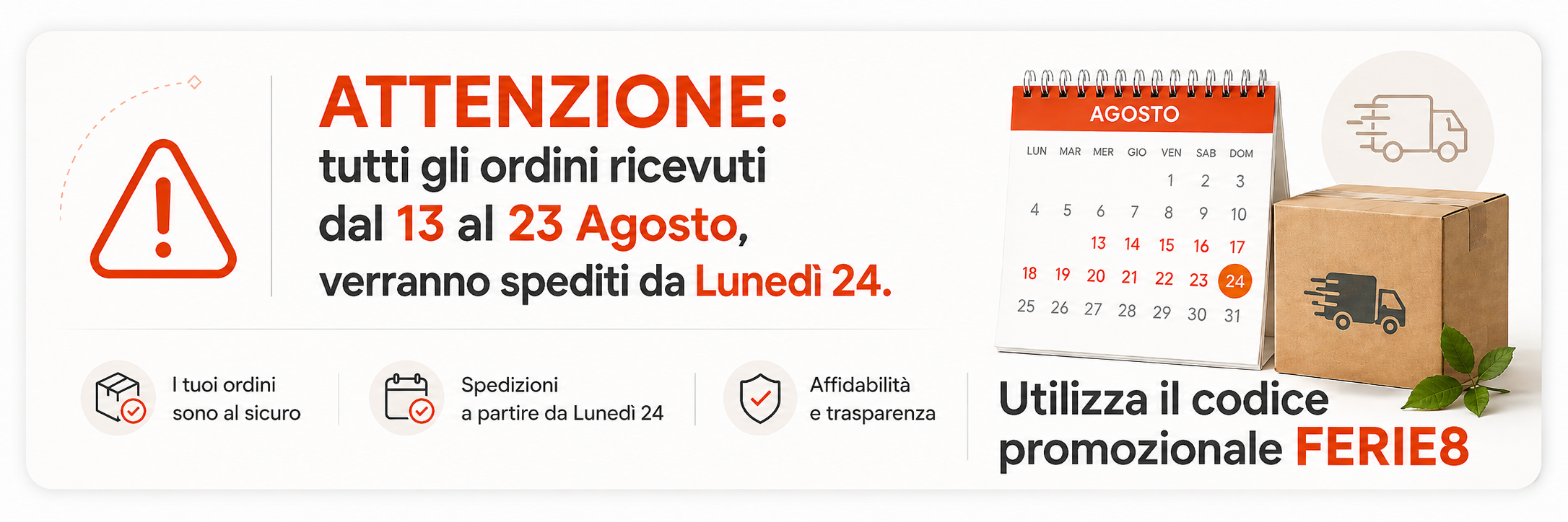 ATTENZIONE: tutti gli ordini ricevuti dal 13 al 23 Agosto, verranno spediti da Lunedì 24.